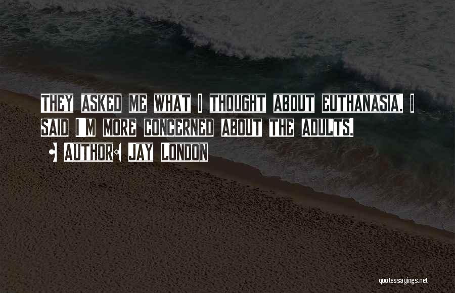 Jay London Quotes: They Asked Me What I Thought About Euthanasia. I Said I'm More Concerned About The Adults.