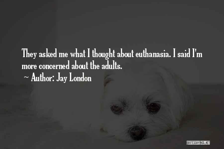 Jay London Quotes: They Asked Me What I Thought About Euthanasia. I Said I'm More Concerned About The Adults.