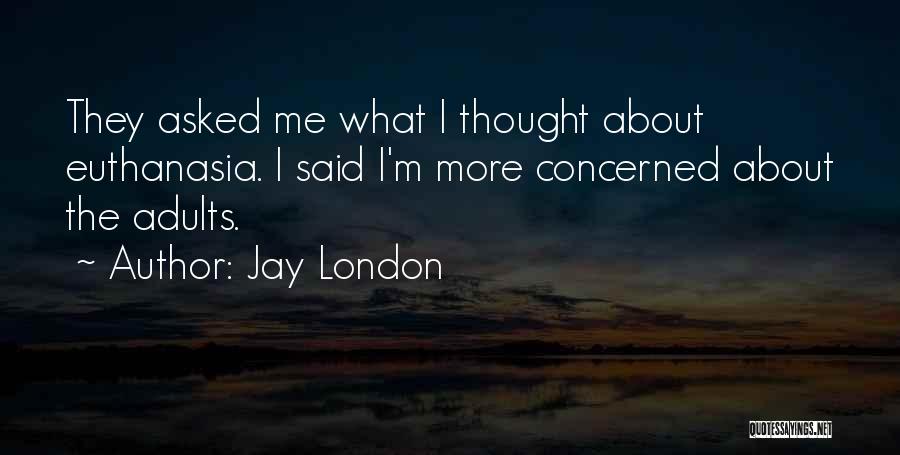 Jay London Quotes: They Asked Me What I Thought About Euthanasia. I Said I'm More Concerned About The Adults.