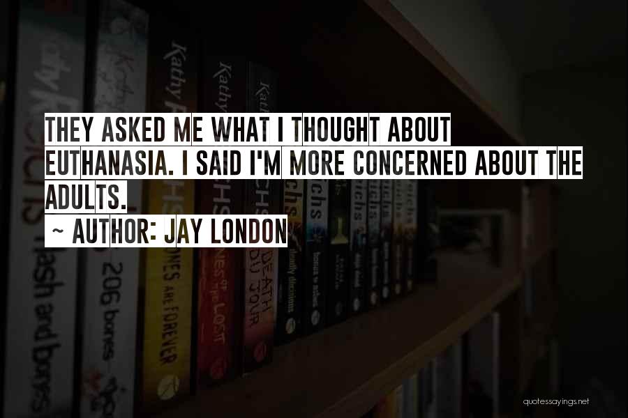 Jay London Quotes: They Asked Me What I Thought About Euthanasia. I Said I'm More Concerned About The Adults.