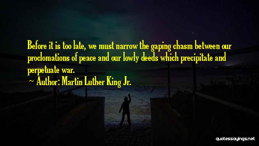 Martin Luther King Jr. Quotes: Before It Is Too Late, We Must Narrow The Gaping Chasm Between Our Proclomations Of Peace And Our Lowly Deeds