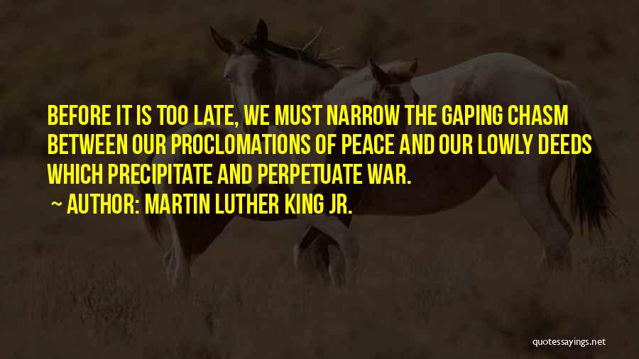 Martin Luther King Jr. Quotes: Before It Is Too Late, We Must Narrow The Gaping Chasm Between Our Proclomations Of Peace And Our Lowly Deeds