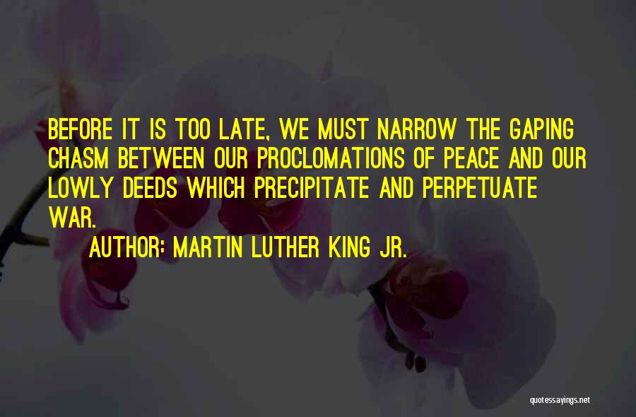 Martin Luther King Jr. Quotes: Before It Is Too Late, We Must Narrow The Gaping Chasm Between Our Proclomations Of Peace And Our Lowly Deeds