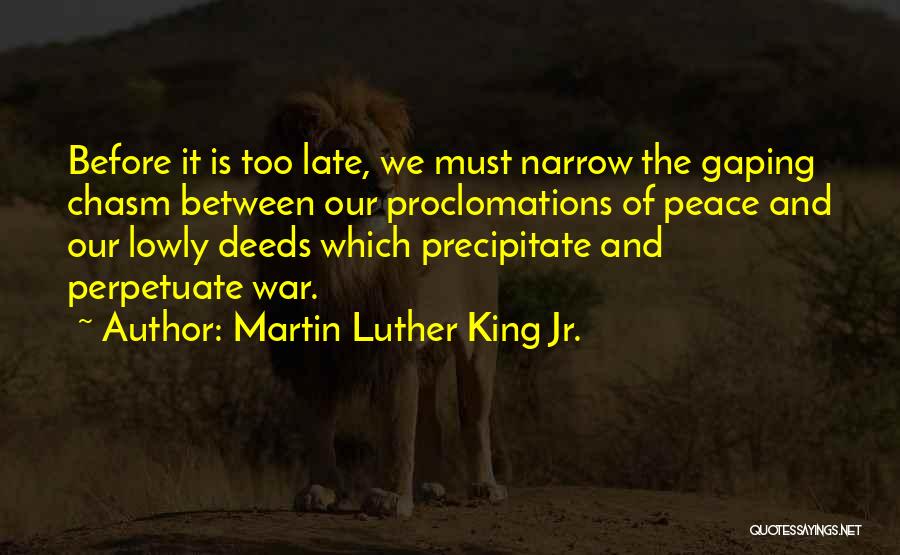 Martin Luther King Jr. Quotes: Before It Is Too Late, We Must Narrow The Gaping Chasm Between Our Proclomations Of Peace And Our Lowly Deeds
