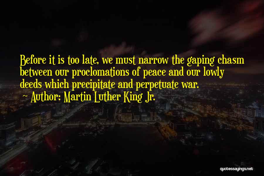 Martin Luther King Jr. Quotes: Before It Is Too Late, We Must Narrow The Gaping Chasm Between Our Proclomations Of Peace And Our Lowly Deeds