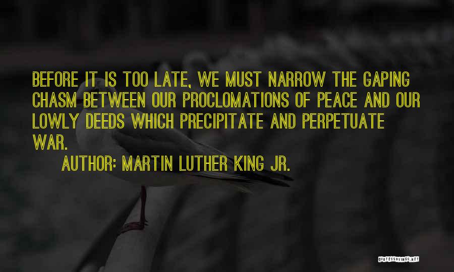 Martin Luther King Jr. Quotes: Before It Is Too Late, We Must Narrow The Gaping Chasm Between Our Proclomations Of Peace And Our Lowly Deeds