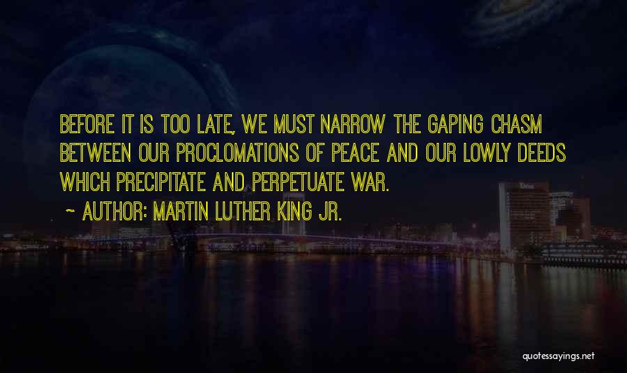 Martin Luther King Jr. Quotes: Before It Is Too Late, We Must Narrow The Gaping Chasm Between Our Proclomations Of Peace And Our Lowly Deeds