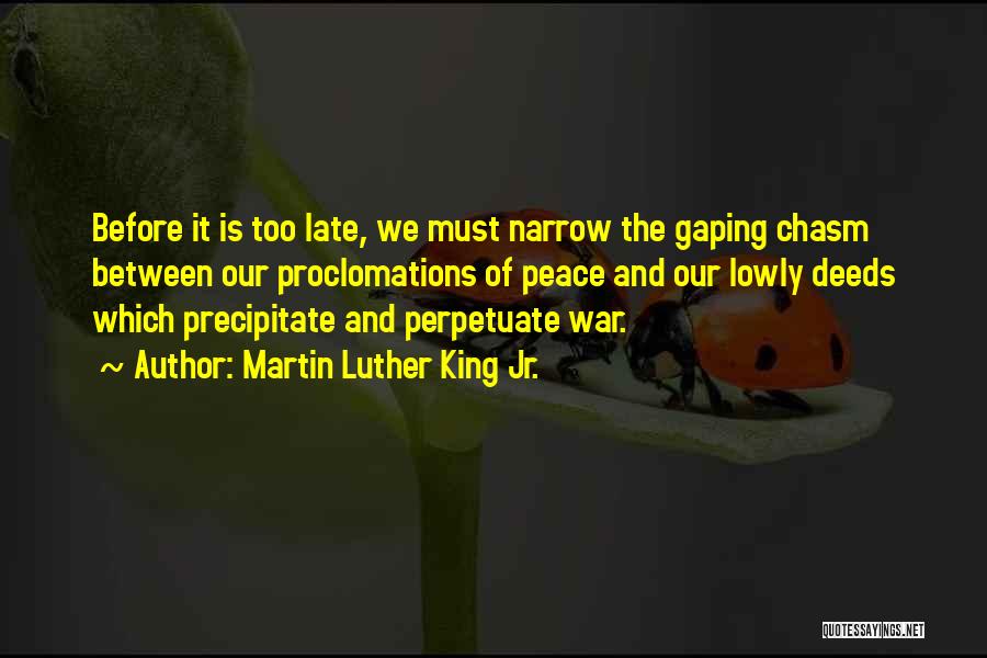 Martin Luther King Jr. Quotes: Before It Is Too Late, We Must Narrow The Gaping Chasm Between Our Proclomations Of Peace And Our Lowly Deeds