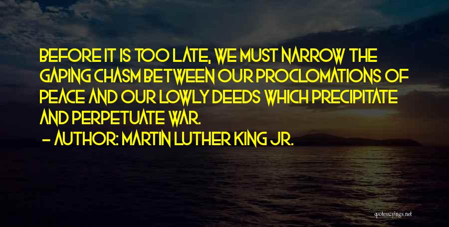 Martin Luther King Jr. Quotes: Before It Is Too Late, We Must Narrow The Gaping Chasm Between Our Proclomations Of Peace And Our Lowly Deeds