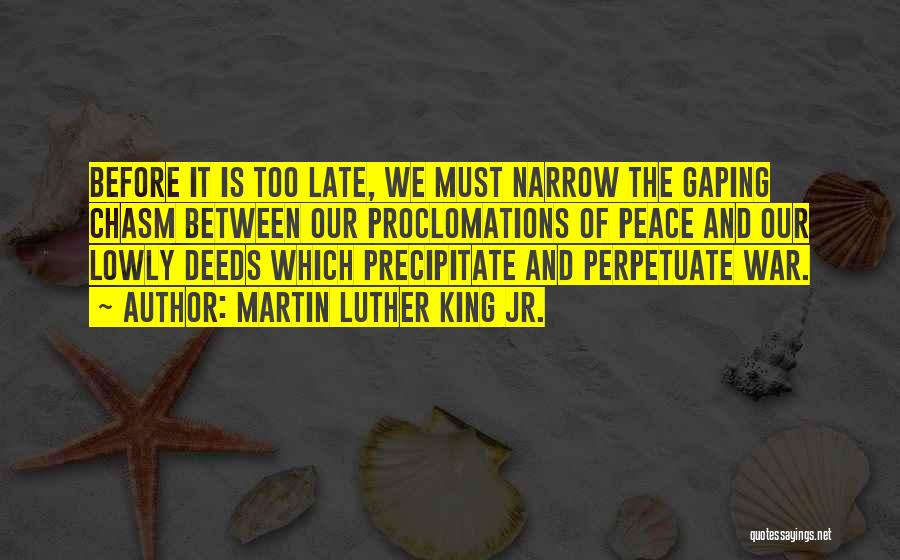 Martin Luther King Jr. Quotes: Before It Is Too Late, We Must Narrow The Gaping Chasm Between Our Proclomations Of Peace And Our Lowly Deeds