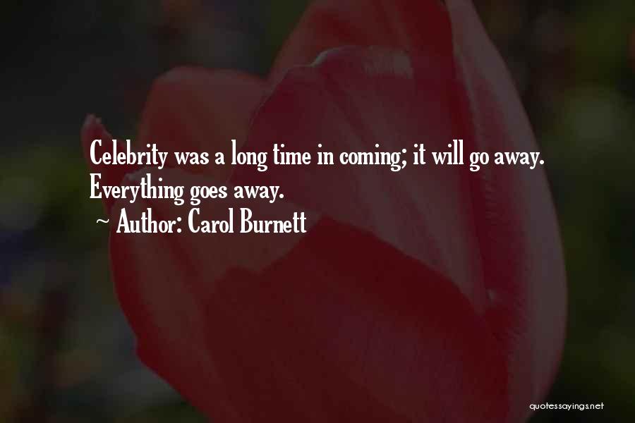 Carol Burnett Quotes: Celebrity Was A Long Time In Coming; It Will Go Away. Everything Goes Away.