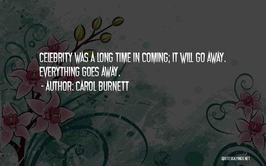 Carol Burnett Quotes: Celebrity Was A Long Time In Coming; It Will Go Away. Everything Goes Away.