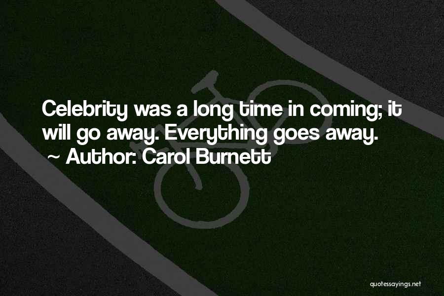 Carol Burnett Quotes: Celebrity Was A Long Time In Coming; It Will Go Away. Everything Goes Away.