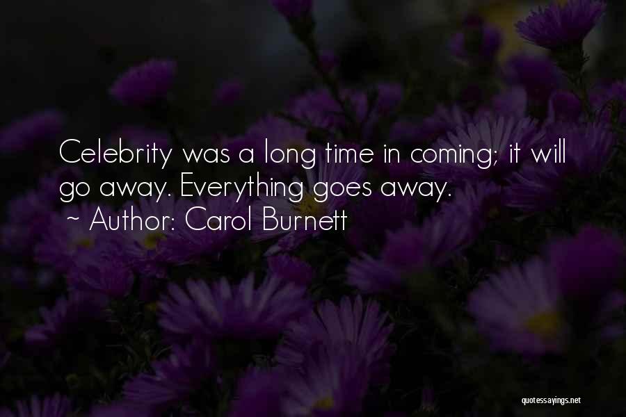 Carol Burnett Quotes: Celebrity Was A Long Time In Coming; It Will Go Away. Everything Goes Away.