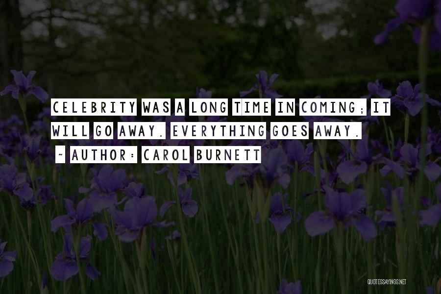Carol Burnett Quotes: Celebrity Was A Long Time In Coming; It Will Go Away. Everything Goes Away.