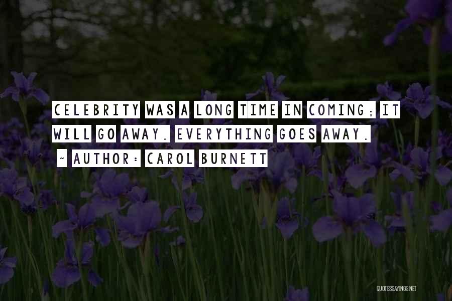 Carol Burnett Quotes: Celebrity Was A Long Time In Coming; It Will Go Away. Everything Goes Away.