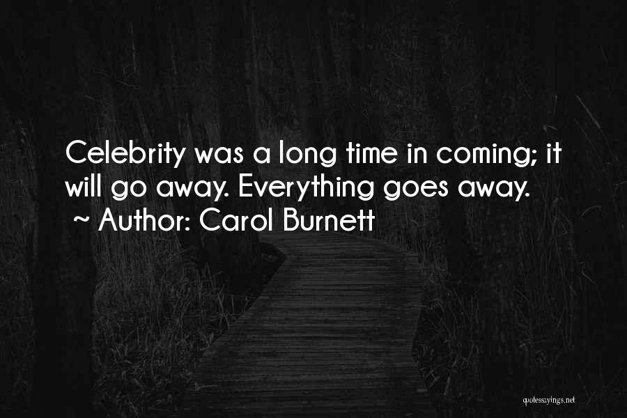 Carol Burnett Quotes: Celebrity Was A Long Time In Coming; It Will Go Away. Everything Goes Away.
