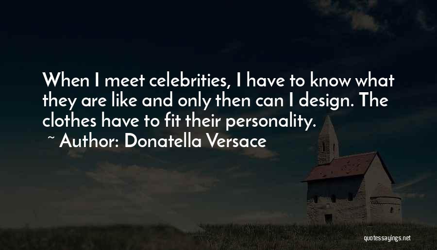 Donatella Versace Quotes: When I Meet Celebrities, I Have To Know What They Are Like And Only Then Can I Design. The Clothes