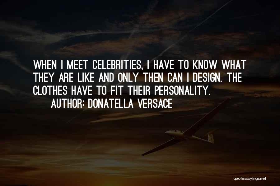 Donatella Versace Quotes: When I Meet Celebrities, I Have To Know What They Are Like And Only Then Can I Design. The Clothes