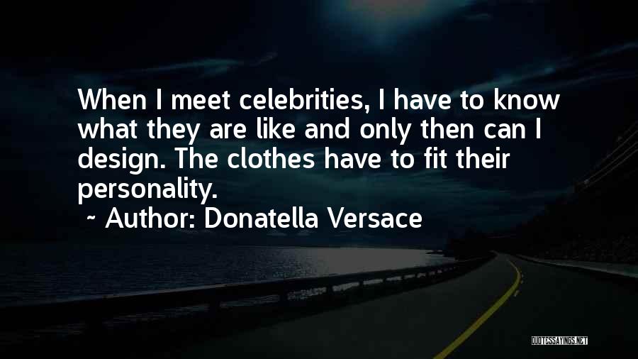 Donatella Versace Quotes: When I Meet Celebrities, I Have To Know What They Are Like And Only Then Can I Design. The Clothes