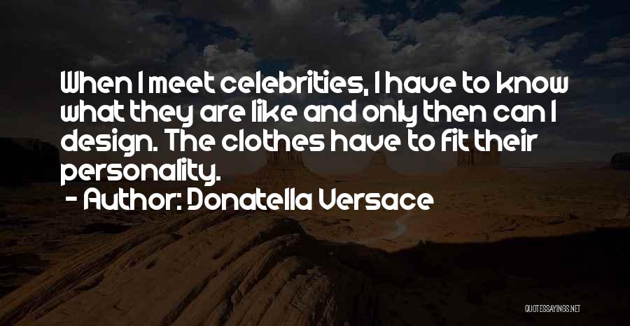 Donatella Versace Quotes: When I Meet Celebrities, I Have To Know What They Are Like And Only Then Can I Design. The Clothes