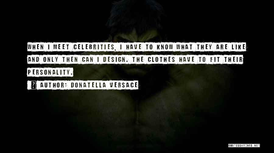 Donatella Versace Quotes: When I Meet Celebrities, I Have To Know What They Are Like And Only Then Can I Design. The Clothes