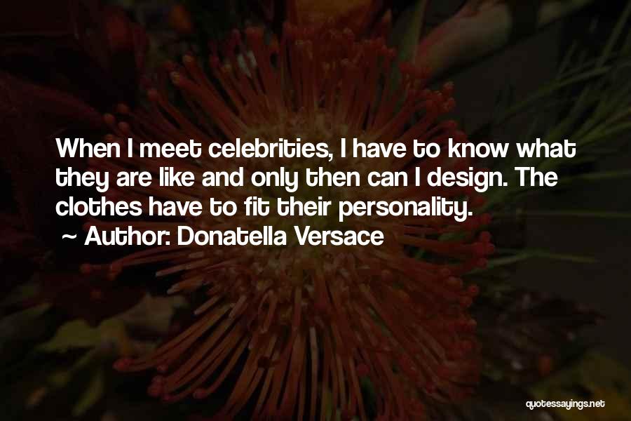 Donatella Versace Quotes: When I Meet Celebrities, I Have To Know What They Are Like And Only Then Can I Design. The Clothes