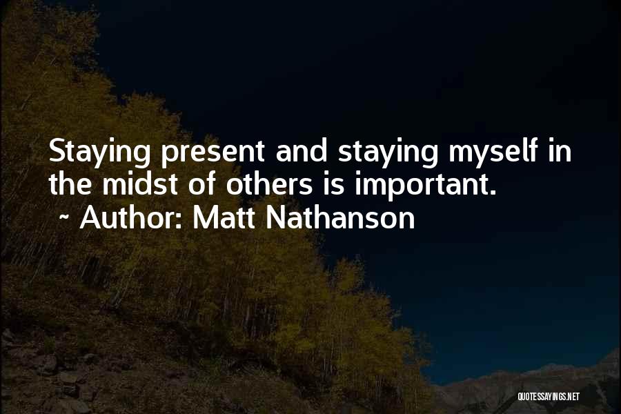 Matt Nathanson Quotes: Staying Present And Staying Myself In The Midst Of Others Is Important.