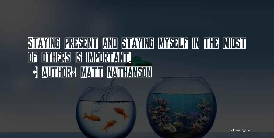 Matt Nathanson Quotes: Staying Present And Staying Myself In The Midst Of Others Is Important.