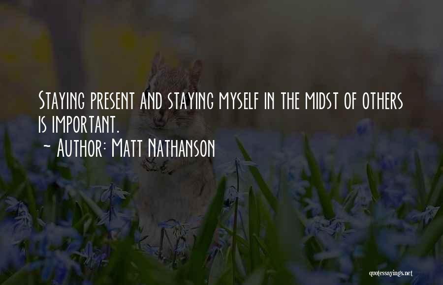 Matt Nathanson Quotes: Staying Present And Staying Myself In The Midst Of Others Is Important.