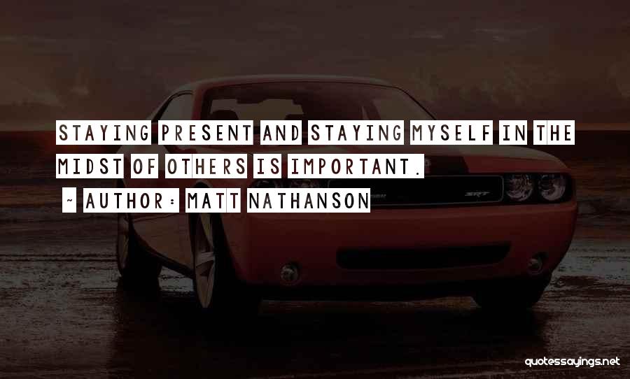 Matt Nathanson Quotes: Staying Present And Staying Myself In The Midst Of Others Is Important.