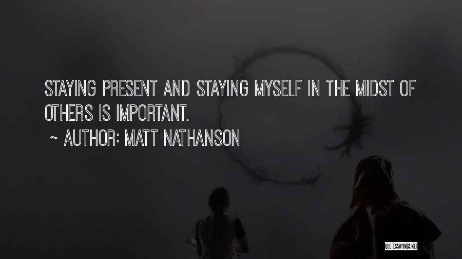 Matt Nathanson Quotes: Staying Present And Staying Myself In The Midst Of Others Is Important.