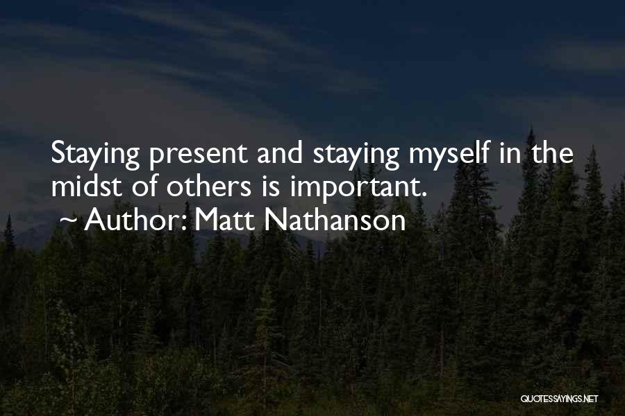 Matt Nathanson Quotes: Staying Present And Staying Myself In The Midst Of Others Is Important.