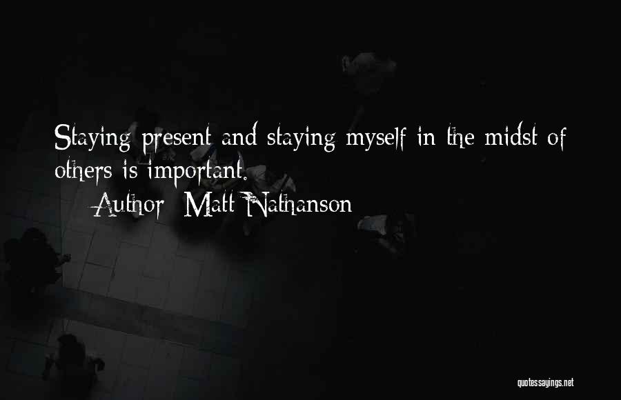 Matt Nathanson Quotes: Staying Present And Staying Myself In The Midst Of Others Is Important.