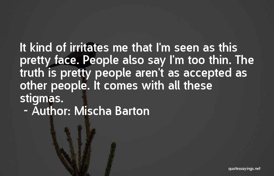Mischa Barton Quotes: It Kind Of Irritates Me That I'm Seen As This Pretty Face. People Also Say I'm Too Thin. The Truth