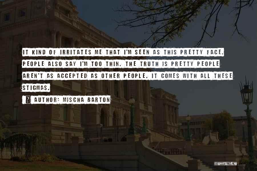 Mischa Barton Quotes: It Kind Of Irritates Me That I'm Seen As This Pretty Face. People Also Say I'm Too Thin. The Truth