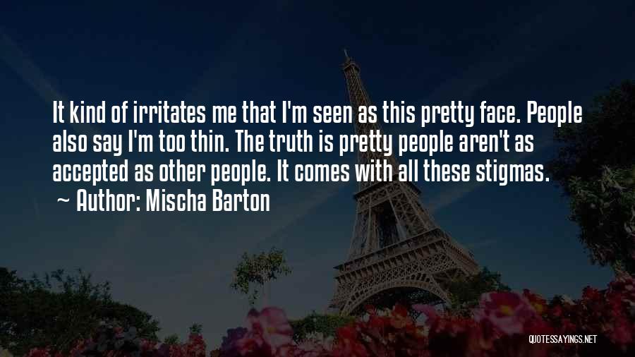 Mischa Barton Quotes: It Kind Of Irritates Me That I'm Seen As This Pretty Face. People Also Say I'm Too Thin. The Truth