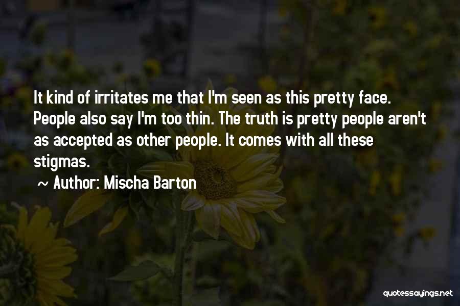Mischa Barton Quotes: It Kind Of Irritates Me That I'm Seen As This Pretty Face. People Also Say I'm Too Thin. The Truth