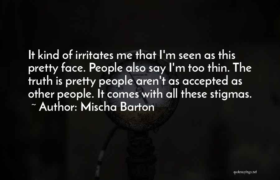 Mischa Barton Quotes: It Kind Of Irritates Me That I'm Seen As This Pretty Face. People Also Say I'm Too Thin. The Truth
