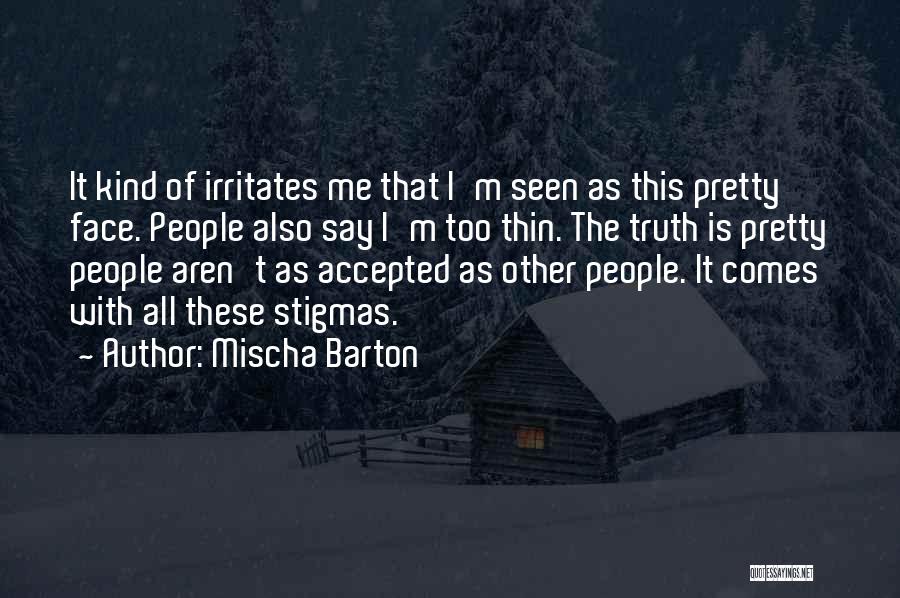 Mischa Barton Quotes: It Kind Of Irritates Me That I'm Seen As This Pretty Face. People Also Say I'm Too Thin. The Truth
