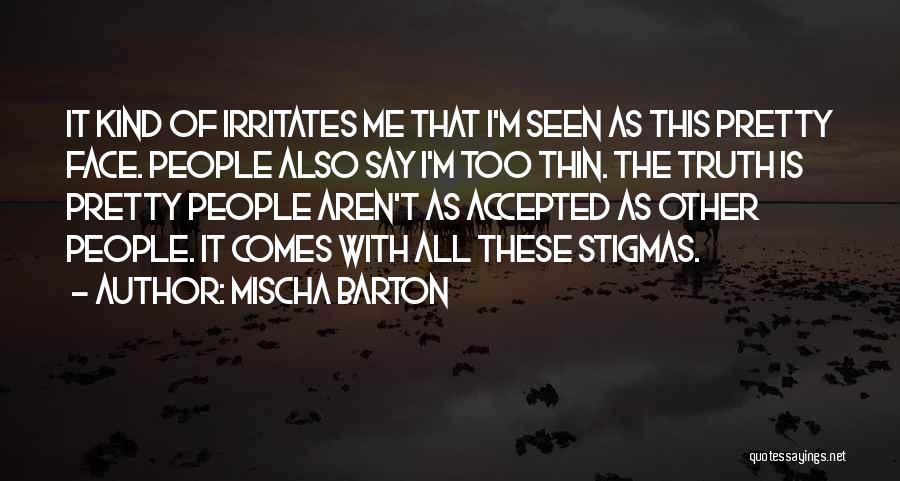 Mischa Barton Quotes: It Kind Of Irritates Me That I'm Seen As This Pretty Face. People Also Say I'm Too Thin. The Truth