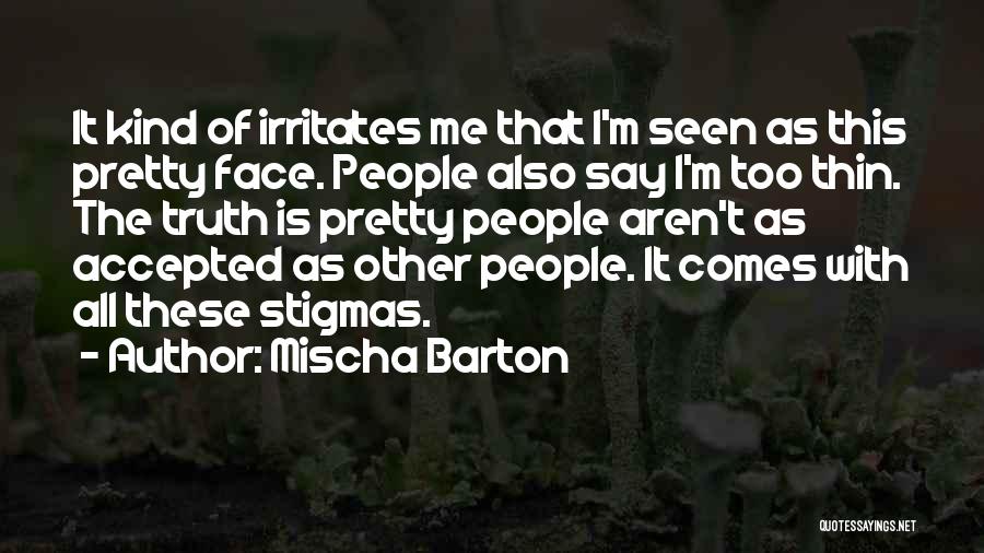 Mischa Barton Quotes: It Kind Of Irritates Me That I'm Seen As This Pretty Face. People Also Say I'm Too Thin. The Truth