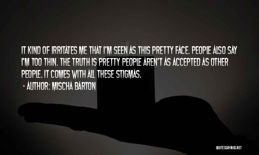 Mischa Barton Quotes: It Kind Of Irritates Me That I'm Seen As This Pretty Face. People Also Say I'm Too Thin. The Truth
