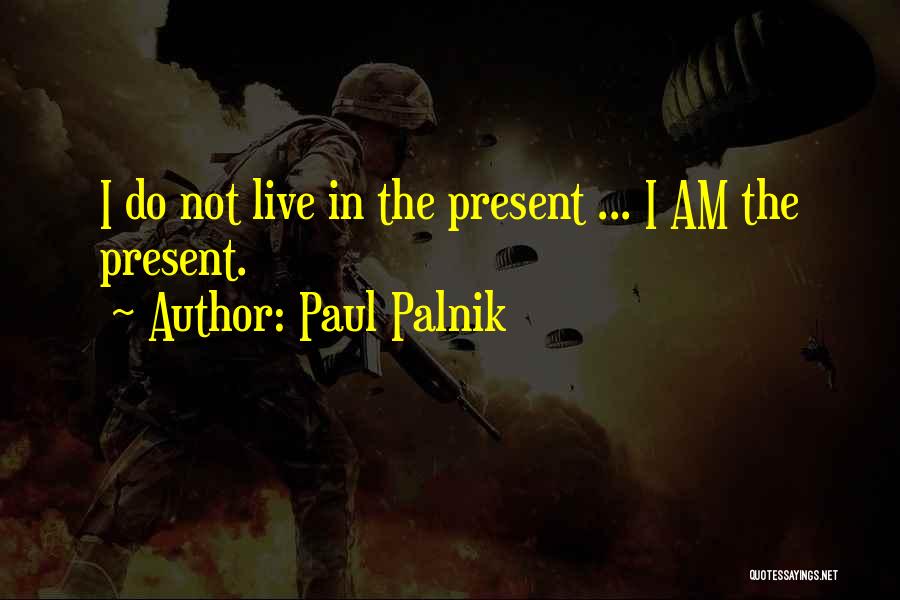 Paul Palnik Quotes: I Do Not Live In The Present ... I Am The Present.