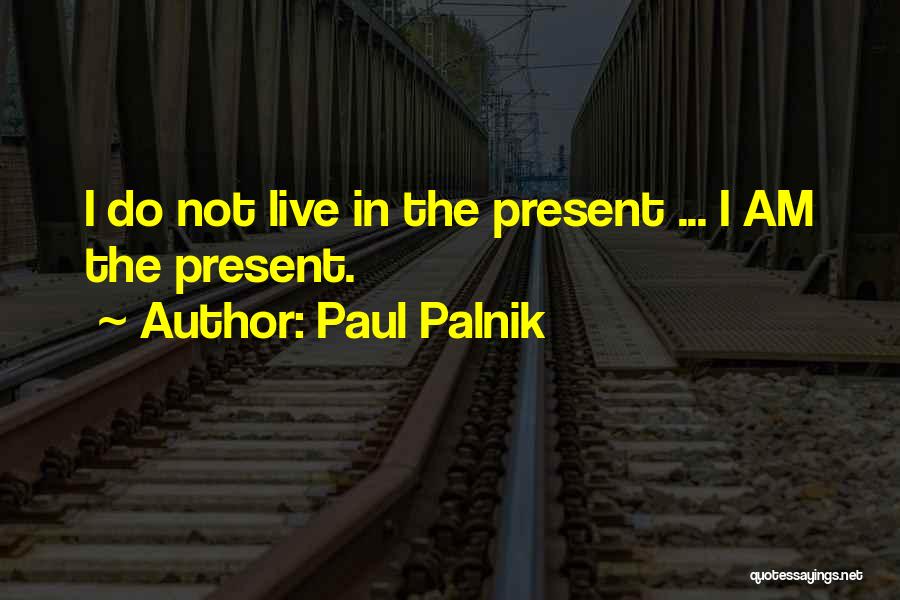 Paul Palnik Quotes: I Do Not Live In The Present ... I Am The Present.