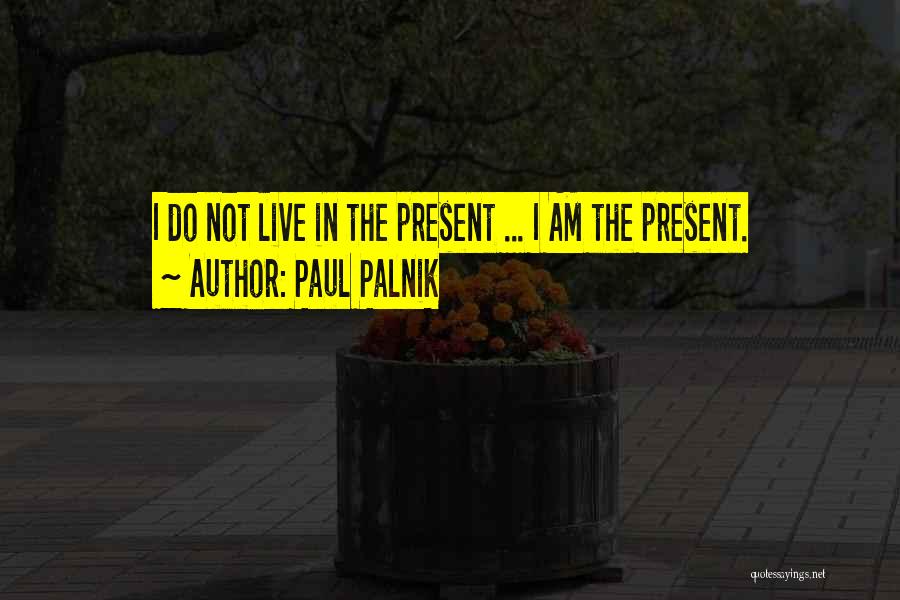 Paul Palnik Quotes: I Do Not Live In The Present ... I Am The Present.