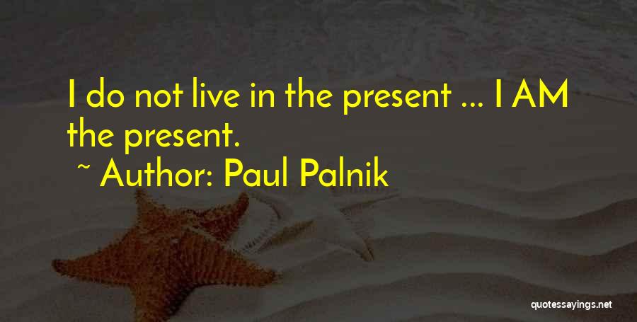 Paul Palnik Quotes: I Do Not Live In The Present ... I Am The Present.