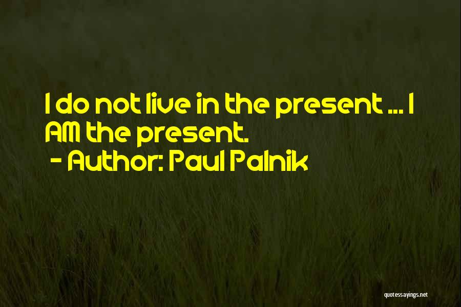 Paul Palnik Quotes: I Do Not Live In The Present ... I Am The Present.