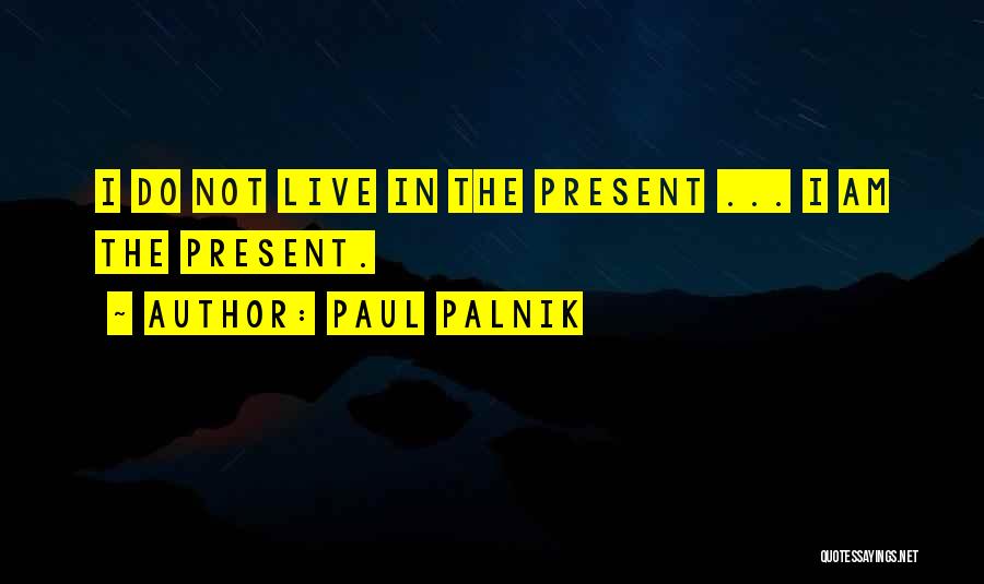 Paul Palnik Quotes: I Do Not Live In The Present ... I Am The Present.