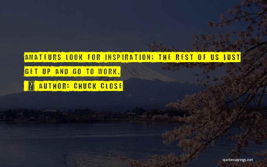 Chuck Close Quotes: Amateurs Look For Inspiration; The Rest Of Us Just Get Up And Go To Work.